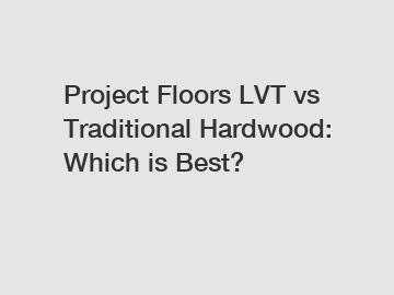 Project Floors LVT vs Traditional Hardwood: Which is Best?