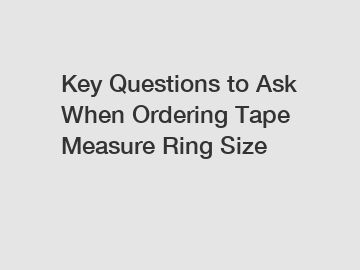 Key Questions to Ask When Ordering Tape Measure Ring Size