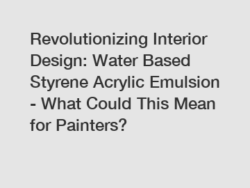 Revolutionizing Interior Design: Water Based Styrene Acrylic Emulsion - What Could This Mean for Painters?
