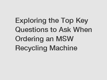 Exploring the Top Key Questions to Ask When Ordering an MSW Recycling Machine