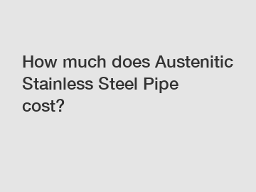 How much does Austenitic Stainless Steel Pipe cost?