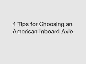 4 Tips for Choosing an American Inboard Axle