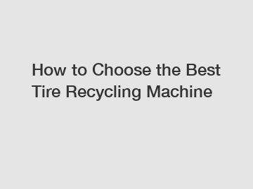 How to Choose the Best Tire Recycling Machine