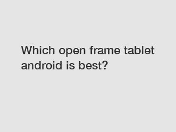Which open frame tablet android is best?