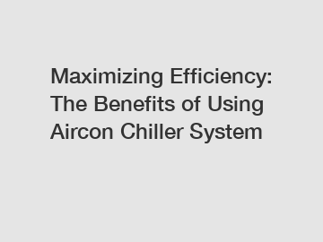 Maximizing Efficiency: The Benefits of Using Aircon Chiller System