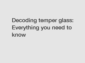 Decoding temper glass: Everything you need to know