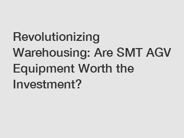 Revolutionizing Warehousing: Are SMT AGV Equipment Worth the Investment?
