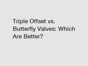 Triple Offset vs. Butterfly Valves: Which Are Better?