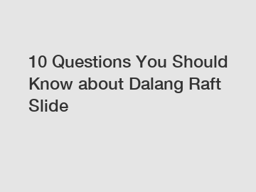 10 Questions You Should Know about Dalang Raft Slide