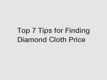 Top 7 Tips for Finding Diamond Cloth Price