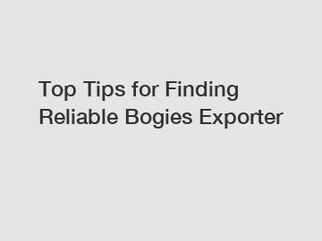 Top Tips for Finding Reliable Bogies Exporter