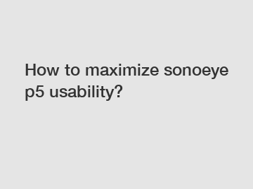 How to maximize sonoeye p5 usability?