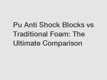 Pu Anti Shock Blocks vs Traditional Foam: The Ultimate Comparison