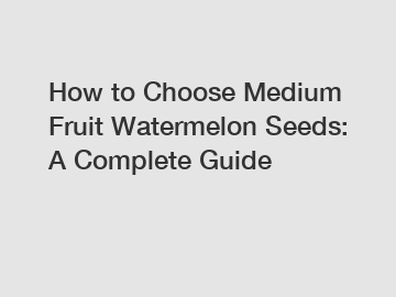 How to Choose Medium Fruit Watermelon Seeds: A Complete Guide
