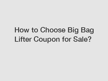 How to Choose Big Bag Lifter Coupon for Sale?