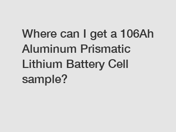 Where can I get a 106Ah Aluminum Prismatic Lithium Battery Cell sample?