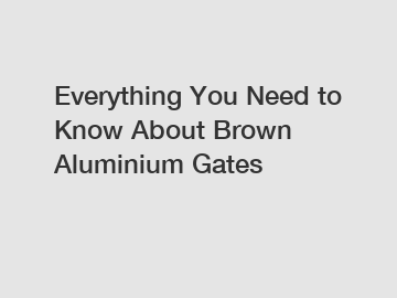 Everything You Need to Know About Brown Aluminium Gates