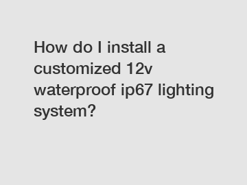 How do I install a customized 12v waterproof ip67 lighting system?