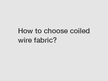 How to choose coiled wire fabric?