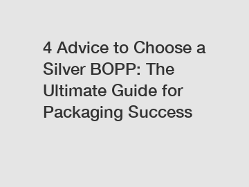 4 Advice to Choose a Silver BOPP: The Ultimate Guide for Packaging Success