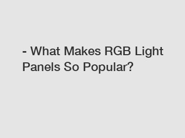 - What Makes RGB Light Panels So Popular?