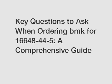Key Questions to Ask When Ordering bmk for 16648-44-5: A Comprehensive Guide