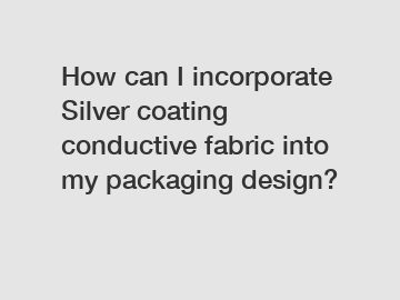 How can I incorporate Silver coating conductive fabric into my packaging design?
