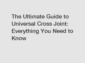 The Ultimate Guide to Universal Cross Joint: Everything You Need to Know