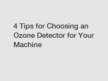 4 Tips for Choosing an Ozone Detector for Your Machine