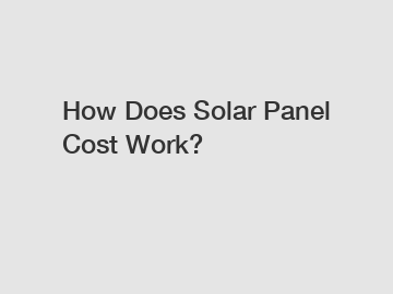 How Does Solar Panel Cost Work?