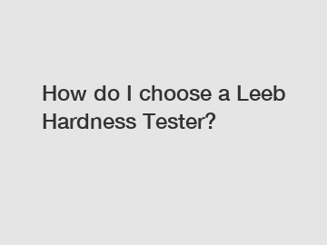 How do I choose a Leeb Hardness Tester?
