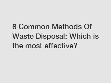 8 Common Methods Of Waste Disposal: Which is the most effective?
