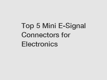 Top 5 Mini E-Signal Connectors for Electronics