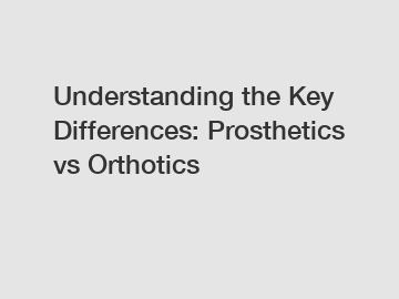 Understanding the Key Differences: Prosthetics vs Orthotics