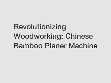 Revolutionizing Woodworking: Chinese Bamboo Planer Machine