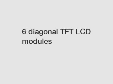 6 diagonal TFT LCD modules