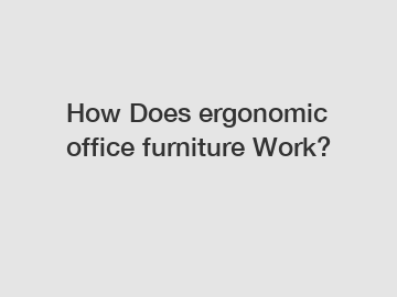 How Does ergonomic office furniture Work?