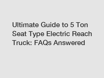 Ultimate Guide to 5 Ton Seat Type Electric Reach Truck: FAQs Answered