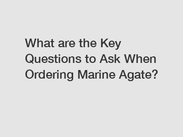 What are the Key Questions to Ask When Ordering Marine Agate?