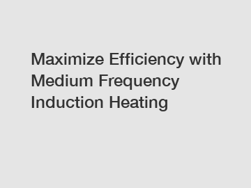 Maximize Efficiency with Medium Frequency Induction Heating