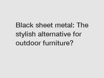 Black sheet metal: The stylish alternative for outdoor furniture?