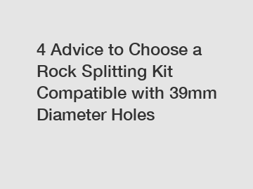 4 Advice to Choose a Rock Splitting Kit Compatible with 39mm Diameter Holes