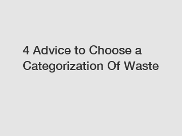 4 Advice to Choose a Categorization Of Waste