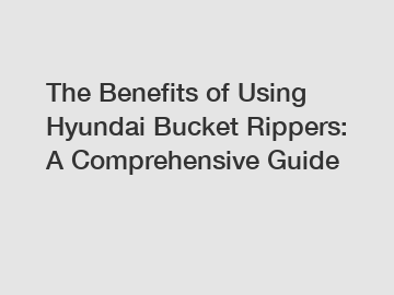 The Benefits of Using Hyundai Bucket Rippers: A Comprehensive Guide