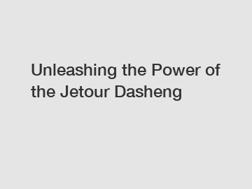 Unleashing the Power of the Jetour Dasheng