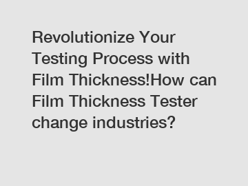 Revolutionize Your Testing Process with Film Thickness!How can Film Thickness Tester change industries?