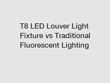 T8 LED Louver Light Fixture vs Traditional Fluorescent Lighting