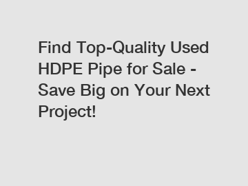 Find Top-Quality Used HDPE Pipe for Sale - Save Big on Your Next Project!