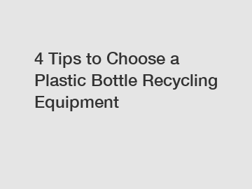 4 Tips to Choose a Plastic Bottle Recycling Equipment
