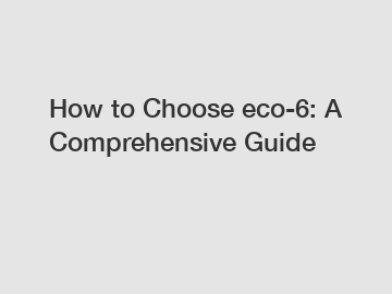 How to Choose eco-6: A Comprehensive Guide